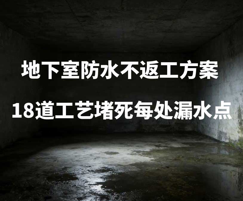 广东卫艺家20年经验总结：地下室防水不返工方案，18道工艺堵死每处漏水点